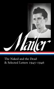 Norman Mailer: The Naked and the Dead &amp; Selected Letters 1945-1946 (LOA #364)