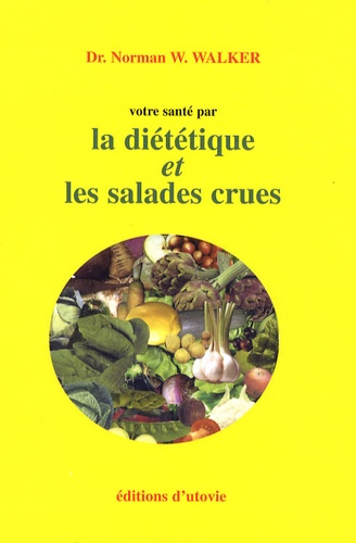 Norman-W Walker - Votre santé par la diététique et les salades crues.