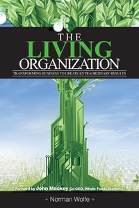 The Living Organization: Transforming Business To Create Extraordinary Results