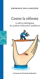 Normand Baillargeon - Contre la réforme. La dérive idéologique du système d'éducation québécois.