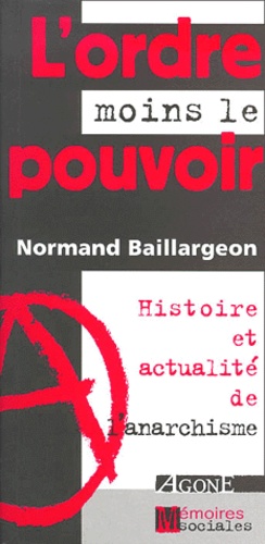 Normand Baillargeon - L'Ordre Moins Le Pouvoir. Histoire & Actualite De L'Anarchisme.