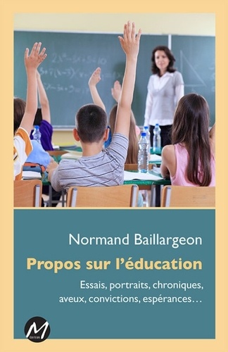 Normand Baillargeon - Propos sur l'éducation - Essais, portraits, chroniques, aveux, convictions, espérances....