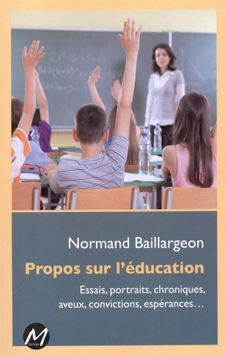 Normand Baillargeon - Propos sur l'éducation - Essais, portraits, chroniques, aveux, convictions, espérances....