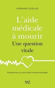 Normand Cazelais - L'aide médicale à mourir, une question vitale - Perspectives sur cette ultime humanité partagée.