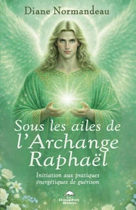 Sous les ailes de l'Archange Raphaël - Initiation aux pratiques énergétiques de guérison