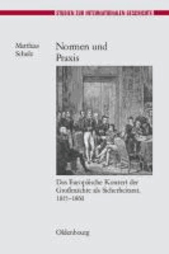 Normen und Praxis - Das Europäische Konzert der Großmächte als Sicherheitsrat, 1815-1860.