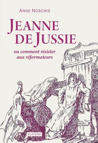 Jeanne de Jussie ou comment résister aux réformateurs