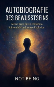 Autobiografie des Bewusstseins: Meine Reise durch Telekinese, Spiritualität und innere Evolution
