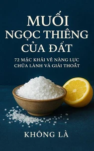 MUỐI – NGỌC THIÊNG CỦA ĐẤT: 72 MẶC KHẢI VỀ NĂNG LỰC CHỮA LÀNH VÀ GIẢI THOÁT