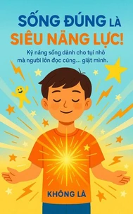 SỐNG ĐÚNG LÀ SIÊU NĂNG LỰC: Kỹ năng sống dành cho tụi nhỏ – mà người lớn đọc cũng… giật mình!