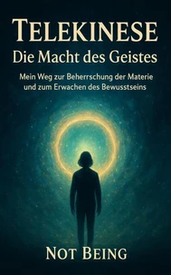Telekinese – Die Macht des Geistes: Mein Weg zur Beherrschung der Materie und zum Erwachen des Bewusstseins