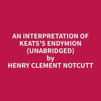 An Interpretation of Keats's Endymion (Unabridged)