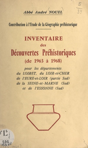 Contribution à l'étude de la géographie préhistorique Inventaire des découvertes préhistoriques de 1963 à 1968. Pour les départements du Loiret, du Loir-et-Cher, de l'Eure-et-Loir (partie sud), de la Seine-et-Marne (sud) et de l'Essonne (sud)