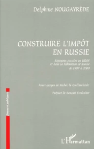 Construire L'Impot En Russie. Reformes Fiscales En Urss Et Dans La Federation De Russie De 1987 A 2000