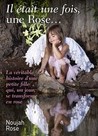 Noujah Rose - Il était une fois, une Rose… - La véritable histoire d'une petite fille qui, un jour, se transforme en rose.