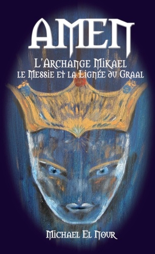 Nour michael El - Amen, l'Archange Mikael, le Messie et la Lignée du Graal.