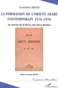 Noureddine Séoudi - La formation de l'Orient Arabe contemporain 1916-1939 - Au miroir de la Revue des Deux Mondes.