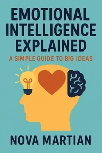 Emotional Intelligence Explained: A Simple Guide to Big Ideas