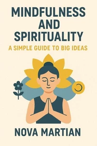Mindfulness and Spirituality: A Simple Guide to Big Ideas