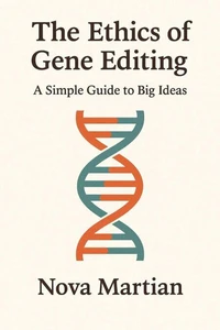The Ethics of Gene Editing: A Simple Guide to Big Ideas