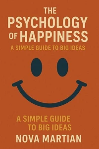 The Psychology of Happiness: A Simple Guide to Big Ideas