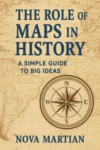 The Role of Maps in History: A Simple Guide to Big Ideas