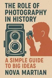 The Role of Photography in History: A Simple Guide to Big Ideas