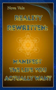 Reality Rewritten: Manifest the Life You Actually Want