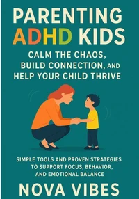Parenting ADHD Kids: Calm The Chaos, Build Connection, And Helps Your Child  Thrive: Simple Tools And Proven  Strategies To Support Focus, Behavior, And Emotional Balance
