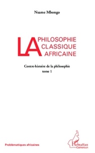 Nsame Mbongo - La philosophie classique africaine - Tome 1 : Contre-histoire de la philosophie.