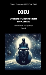 Ntougou venant debomame Zue - Dieu, l'univers et l'Homme chez le peuple Ekang - Introduction aux mystères, Tome 2.