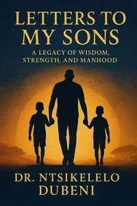 Letters To My Sons: A Legacy Of Wisdom, Strength, And Manhood