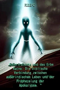 „Außerirdische und das Erbe Kains: Die biblische Verbindung zwischen außerirdischem Leben und der Prophezeiung der Apokalypse. “