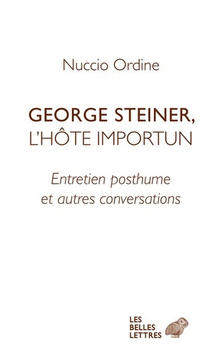 George Steiner, l'hôte importun. Entretien posthume et autres conversations