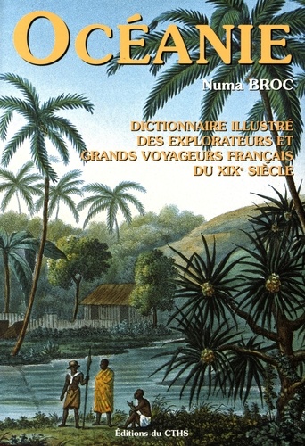 Numa Broc - Dictionnaire illustré des explorateurs et grands voyageurs français du XIXe siècle - Tome 4, Océanie.