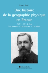 Numa Broc - Une histoire de la géographie physique en France (XIXe-XXe siècles) - Les hommes, les oeuvres, les idées, 2 volumes.