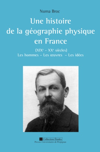 Une histoire de la géographie physique en France (XIXe-XXe siècles). Les hommes, les oeuvres, les idées, 2 volumes