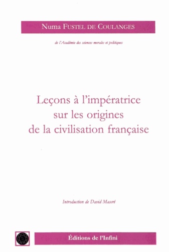 Numa Fustel de Coulanges - Leçons à l'impératrice sur les origines de la civilisation française.