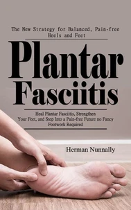 Plantar Fasciitis: The New Strategy for Balanced, Pain-free Heels and Feet (Heal Plantar Fasciitis, Strengthen Your Feet, and Step Into a Pain-free Future—no Fancy Footwork Required)
