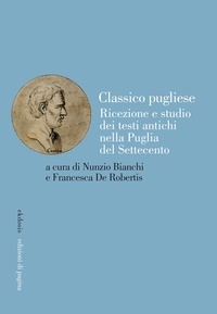 Nunzio Bianchi et Francesca De Robertis - Classico pugliese - Ricezione e studio dei testi antichi nella Puglia del Settecento.