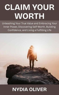 Claim Your Worth: Unleashing Your True Value and Embracing Your Inner Power, Discovering Self-Worth, Building Confidence, and Living a Fulfilling Life