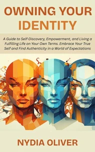 Owning Your Identity: A Guide to Self-Discovery, Empowerment, and Living a Fulfilling Life on Your Own Terms. Embrace Your True Self and Find Authenticity in a World of Expectations