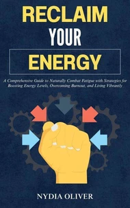 Reclaim Your Energy: A Comprehensive Guide to Naturally Combat Fatigue with Strategies for Boosting Energy Levels, Overcoming Burnout, and Living Vibrantly