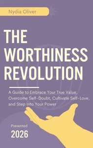 The Worthiness Revolution: A Guide to Embrace Your True Value, Overcome Self-Doubt, Cultivate Self-Love, and Step Into Your Power