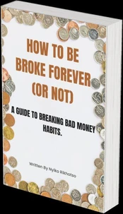 How to Be Broke Forever (Or Not): A Guide to Breaking Bad Money Habits.