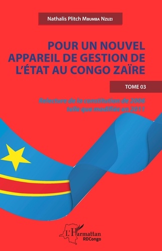 Nzuzi nathalis plitch Mbumba - Pour un nouvel appareil de gestion de l'Etat au Congo Zaïre - Tome 3, Relecture de la constitution de 2006 telle que modifiée en 2011.