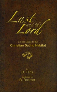 Lust and the Lord - a Field Guide to the Christian Dating Habitat