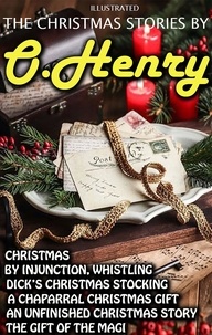 O. Henry - The Christmas Stories by O. Henry - Christmas by Injunction, Whistling Dick’s Christmas Stocking, A Chaparral Christmas Gift, An Unfinished Christmas Story, The Gift of the Magi.