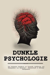 Dunkle Psychologie: Das Verbotene Handbuch zur Kontrolle, Verführung und Manipulation von Menschen – Meisterschaft in Mentaler Manipulation