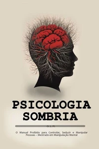 Psicologia Sombria: O Manual Proibido para Controlar, Seduzir e Manipular Pessoas – Mestrado em Manipulação Mental